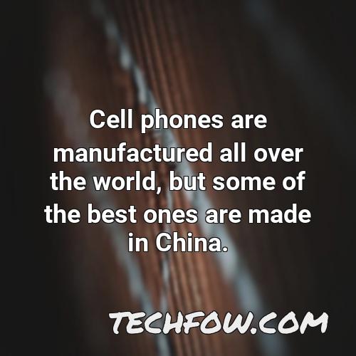 cell phones are manufactured all over the world but some of the best ones are made in china