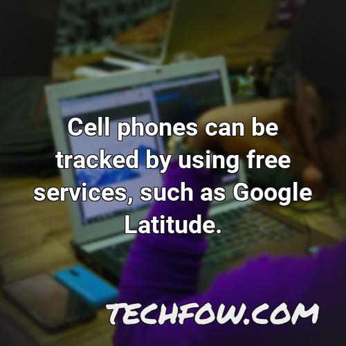 cell phones can be tracked by using free services such as google latitude 1