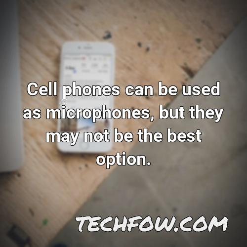 cell phones can be used as microphones but they may not be the best option