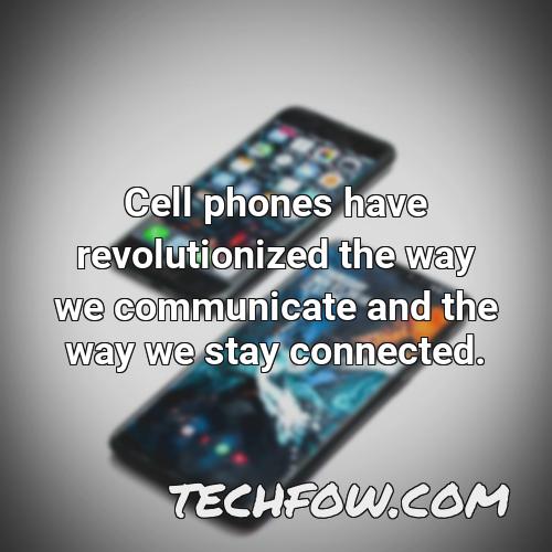 cell phones have revolutionized the way we communicate and the way we stay connected