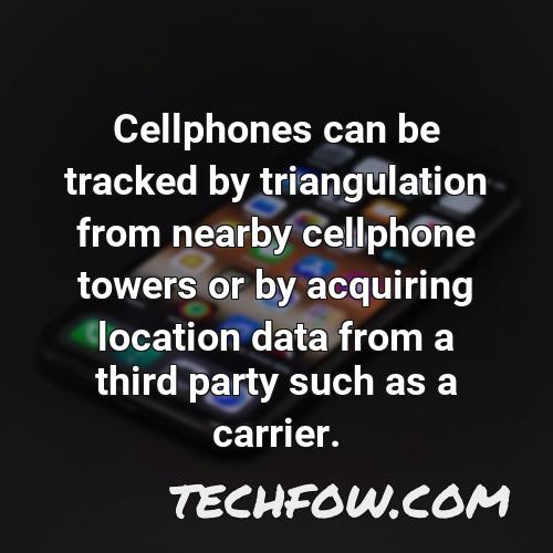 cellphones can be tracked by triangulation from nearby cellphone towers or by acquiring location data from a third party such as a carrier 1