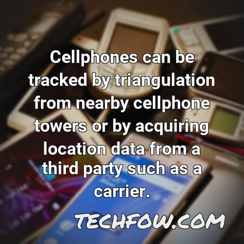cellphones can be tracked by triangulation from nearby cellphone towers or by acquiring location data from a third party such as a carrier