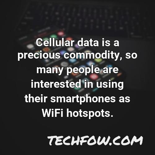 cellular data is a precious commodity so many people are interested in using their smartphones as wifi hotspots