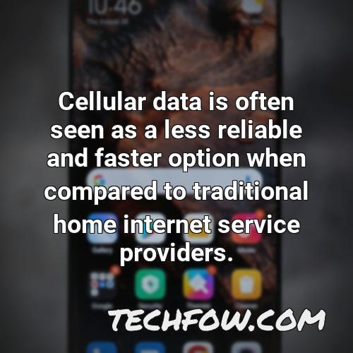 cellular data is often seen as a less reliable and faster option when compared to traditional home internet service providers