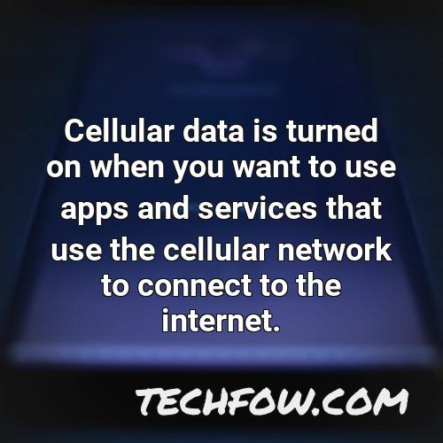 cellular data is turned on when you want to use apps and services that use the cellular network to connect to the internet