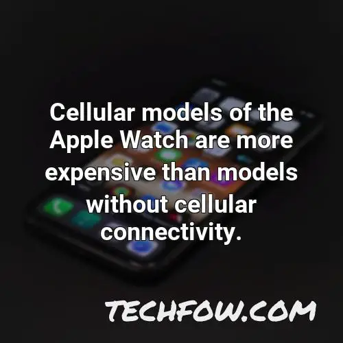 cellular models of the apple watch are more expensive than models without cellular connectivity