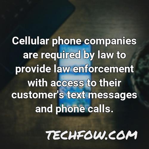 cellular phone companies are required by law to provide law enforcement with access to their customer s text messages and phone calls
