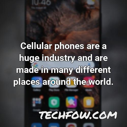 cellular phones are a huge industry and are made in many different places around the world