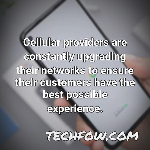 cellular providers are constantly upgrading their networks to ensure their customers have the best possible