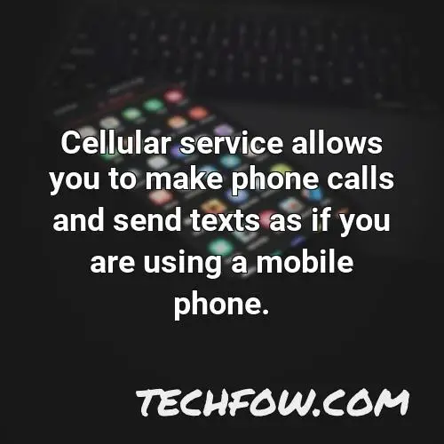 cellular service allows you to make phone calls and send texts as if you are using a mobile phone