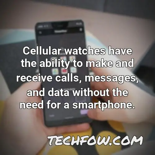 cellular watches have the ability to make and receive calls messages and data without the need for a smartphone