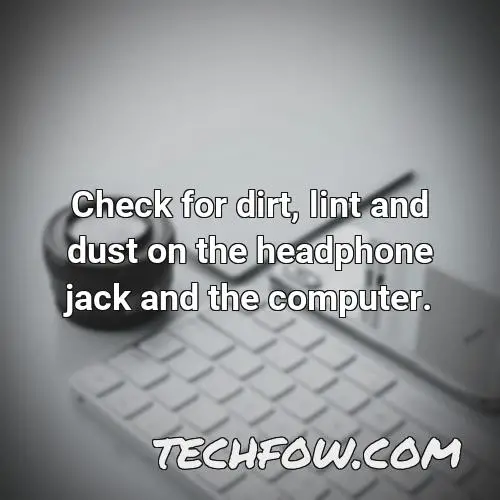 check for dirt lint and dust on the headphone jack and the computer