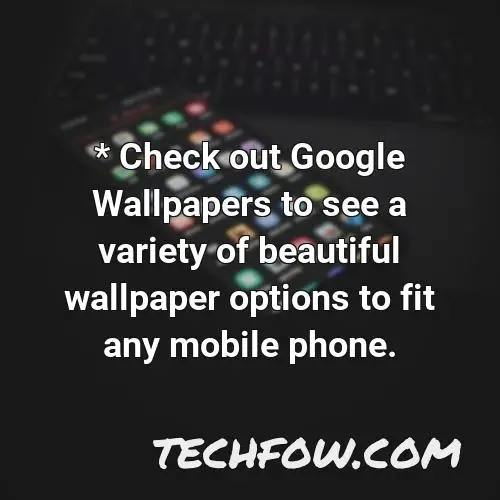 check out google wallpapers to see a variety of beautiful wallpaper options to fit any mobile phone 1