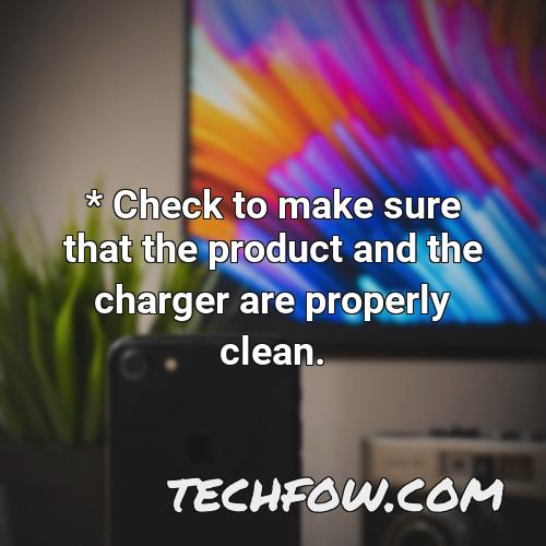 check to make sure that the product and the charger are properly clean