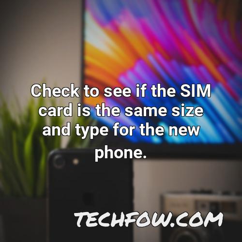 check to see if the sim card is the same size and type for the new phone