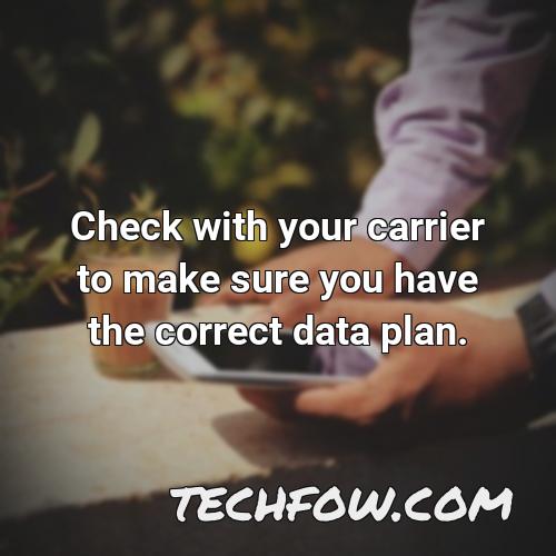 check with your carrier to make sure you have the correct data plan 6