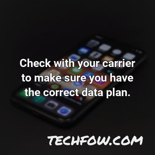check with your carrier to make sure you have the correct data plan 9