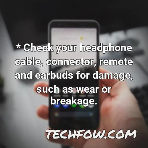 check your headphone cable connector remote and earbuds for damage such as wear or breakage