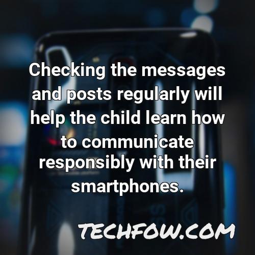 checking the messages and posts regularly will help the child learn how to communicate responsibly with their smartphones
