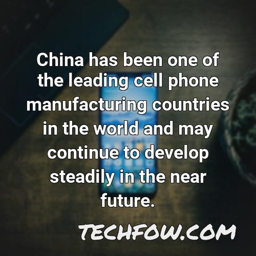 china has been one of the leading cell phone manufacturing countries in the world and may continue to develop steadily in the near future 2