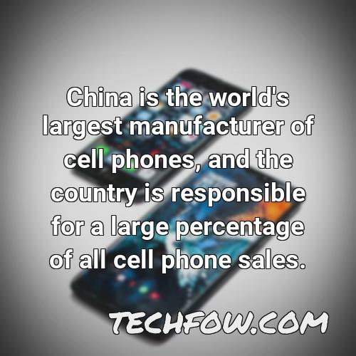 china is the world s largest manufacturer of cell phones and the country is responsible for a large percentage of all cell phone sales