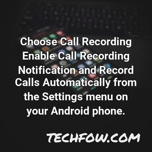 choose call recording enable call recording notification and record calls automatically from the settings menu on your android phone