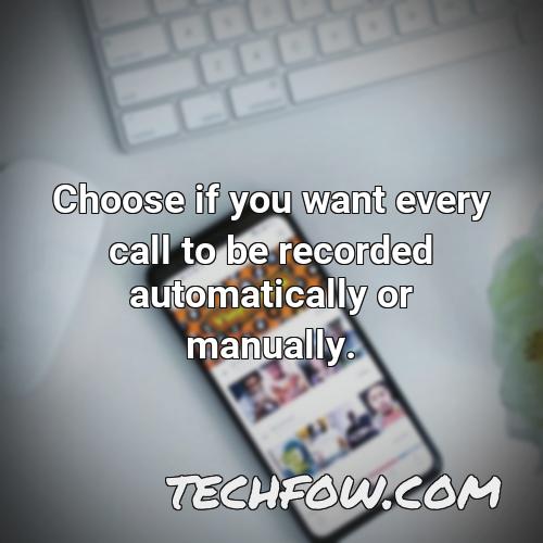 choose if you want every call to be recorded automatically or manually