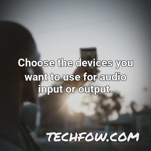 choose the devices you want to use for audio input or output
