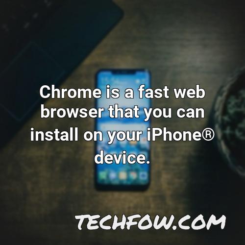 chrome is a fast web browser that you can install on your iphone r device
