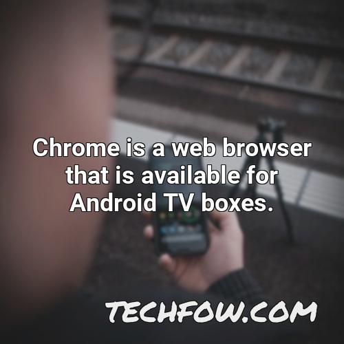 chrome is a web browser that is available for android tv