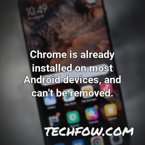 chrome is already installed on most android devices and can t be removed 1