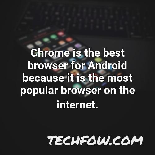 chrome is the best browser for android because it is the most popular browser on the internet