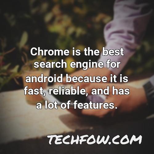 chrome is the best search engine for android because it is fast reliable and has a lot of features