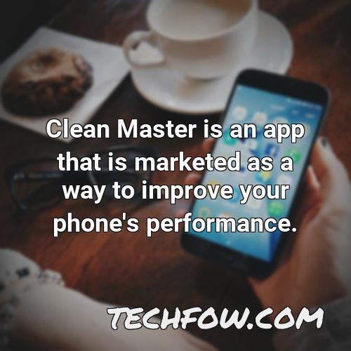 clean master is an app that is marketed as a way to improve your phone s performance