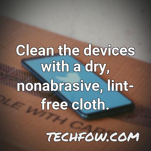 clean the devices with a dry nonabrasive lint free cloth