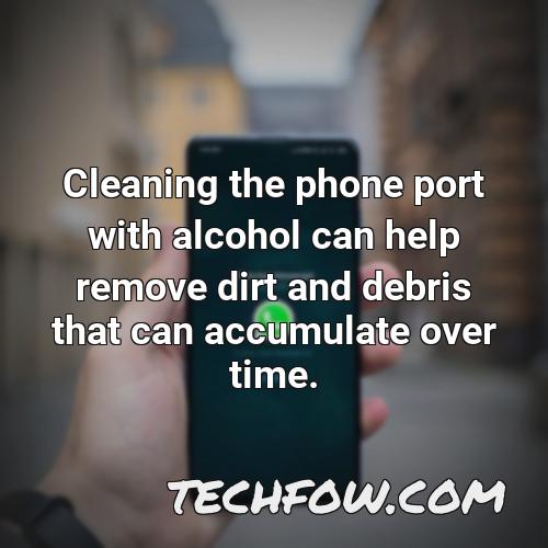cleaning the phone port with alcohol can help remove dirt and debris that can accumulate over time