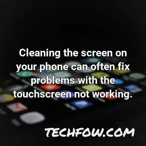 cleaning the screen on your phone can often fix problems with the touchscreen not working