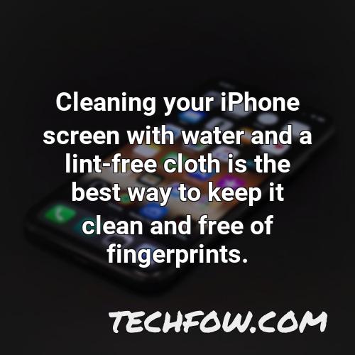 cleaning your iphone screen with water and a lint free cloth is the best way to keep it clean and free of fingerprints