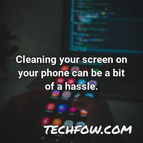 cleaning your screen on your phone can be a bit of a hassle