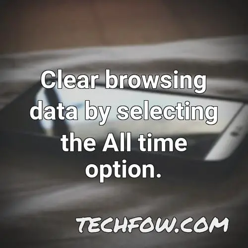 clear browsing data by selecting the all time option