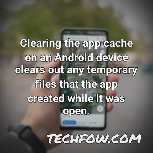 clearing the app cache on an android device clears out any temporary files that the app created while it was open