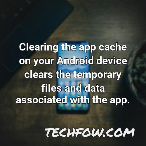 clearing the app cache on your android device clears the temporary files and data associated with the app