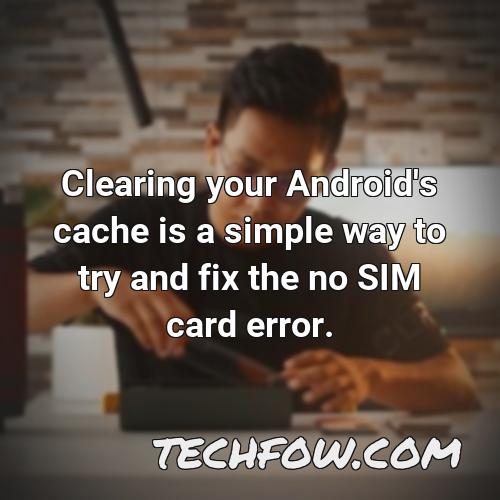 clearing your android s cache is a simple way to try and fix the no sim card error