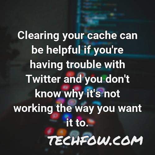 clearing your cache can be helpful if you re having trouble with twitter and you don t know why it s not working the way you want it to