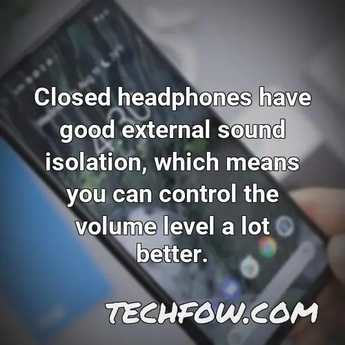 closed headphones have good external sound isolation which means you can control the volume level a lot better