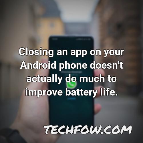 closing an app on your android phone doesn t actually do much to improve battery life