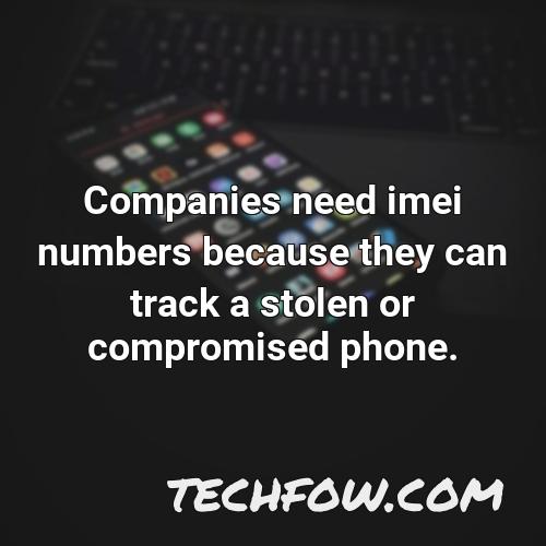 companies need imei numbers because they can track a stolen or compromised phone