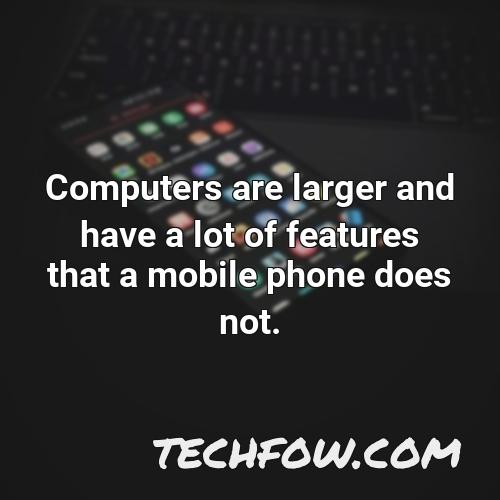 computers are larger and have a lot of features that a mobile phone does not