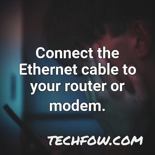 connect the ethernet cable to your router or modem