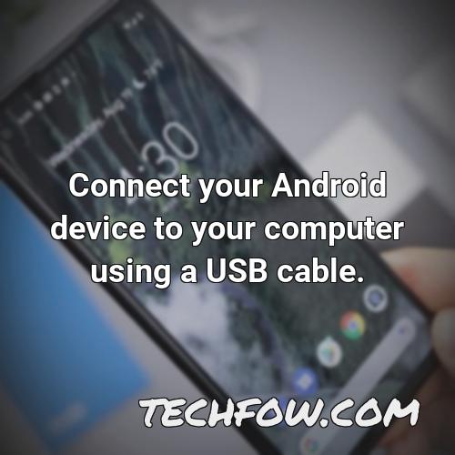 connect your android device to your computer using a usb cable